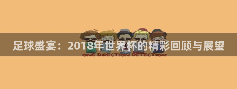 世界杯直播在线观看入口：足球盛宴：2018年世界杯的精彩回顾与展望