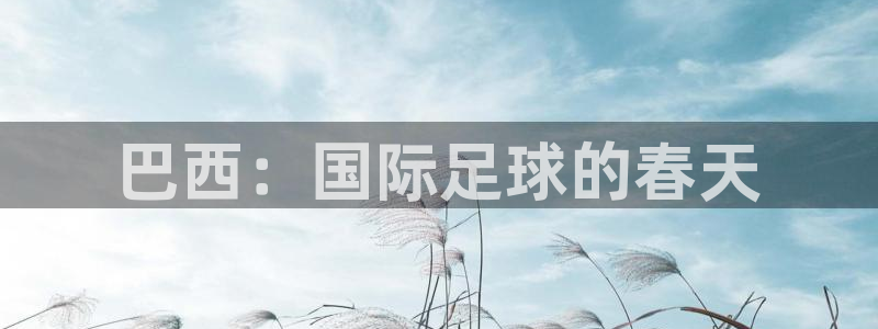 男足世界杯预选赛赛程：巴西：国际足球的春天